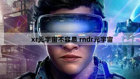xr元宇宙不容易 rndr元宇宙